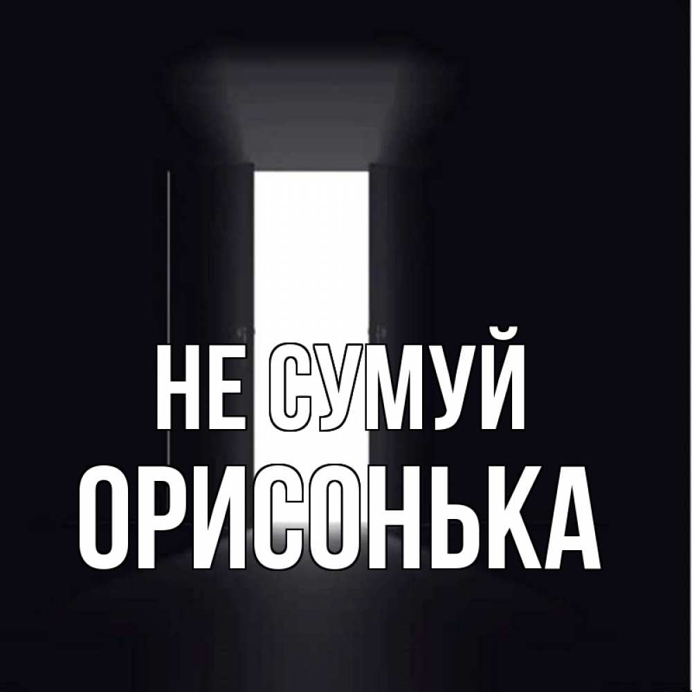 Открытка на каждый день з підписом, Орисонька Не сумуй открытая дверь Прикольна листівка з побажанням онлайн скачати безкоштовно 