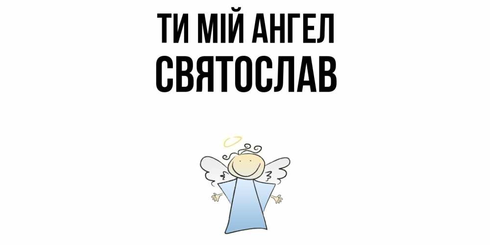 Открытка на каждый день з підписом, Святослав Ти мій ангел ангел Прикольна листівка з побажанням онлайн скачати безкоштовно 