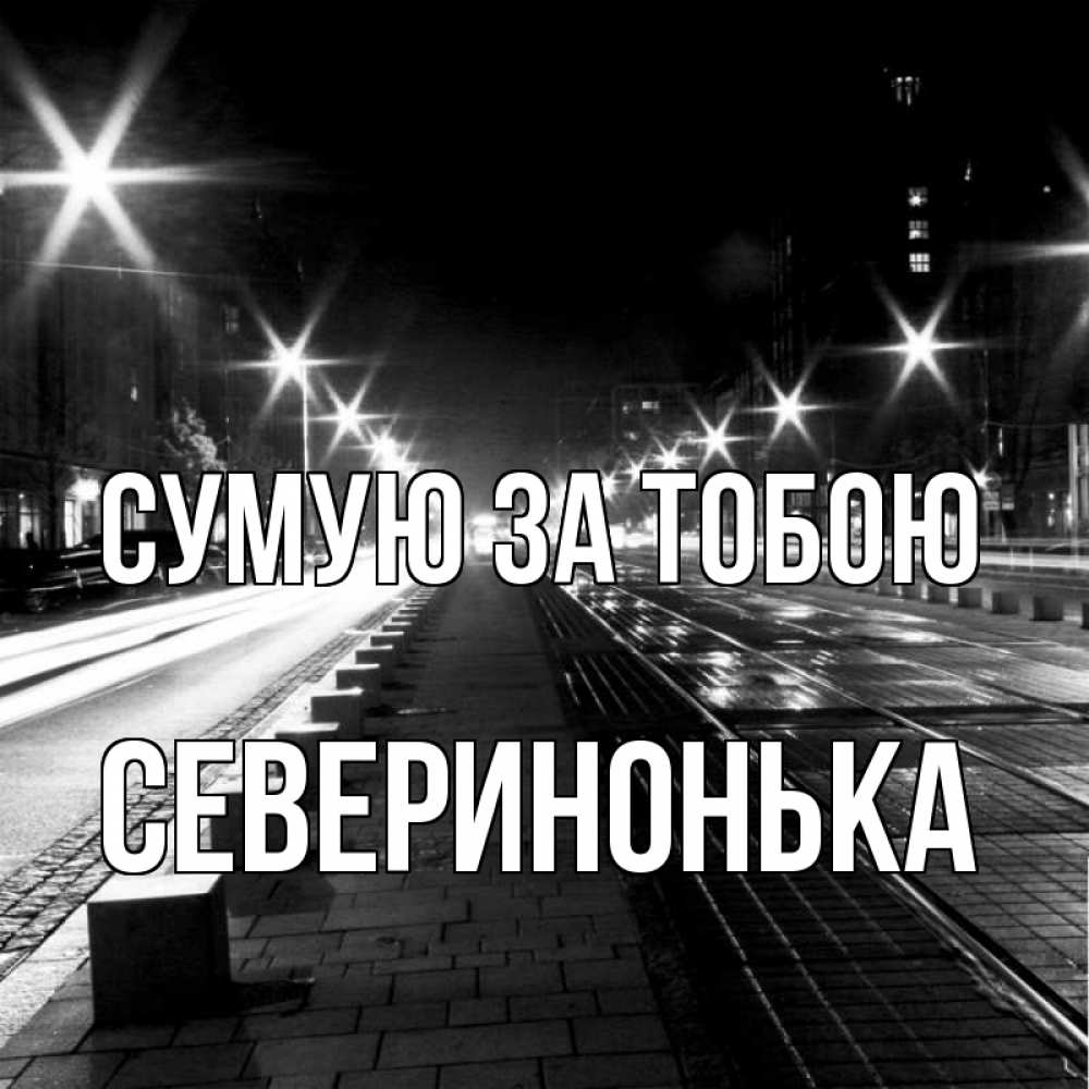 Открытка на каждый день з підписом, Северинонька Сумую за тобою проспект Прикольна листівка з побажанням онлайн скачати безкоштовно 