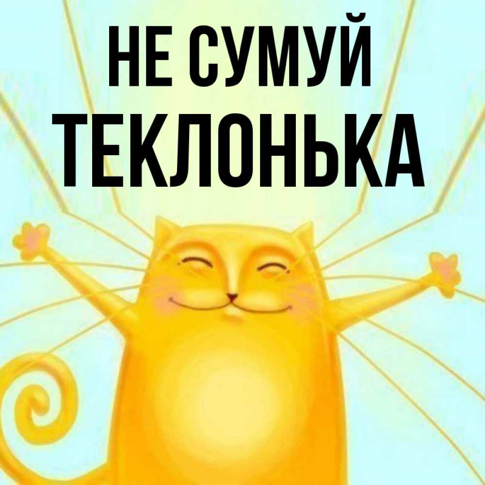 Открытка на каждый день з підписом, Теклонька Не сумуй обнимашки усатые Прикольна листівка з побажанням онлайн скачати безкоштовно 