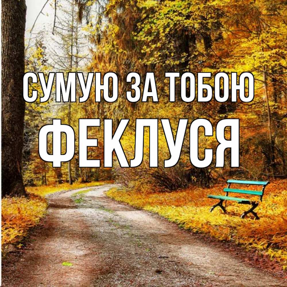 Открытка на каждый день з підписом, Феклуся Сумую за тобою зеленая лавочка и осенний лес Прикольна листівка з побажанням онлайн скачати безкоштовно 