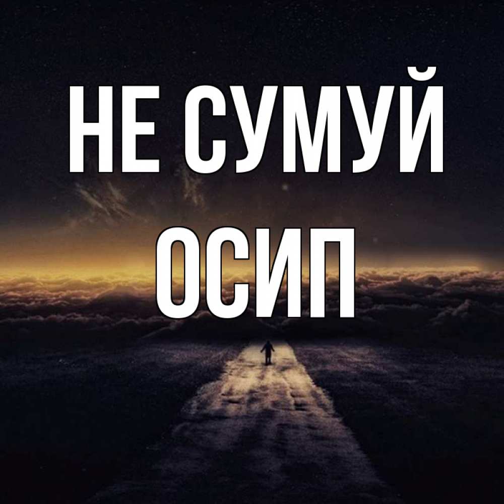 Открытка на каждый день з підписом, Осип Не сумуй дорога в никуда Прикольна листівка з побажанням онлайн скачати безкоштовно 