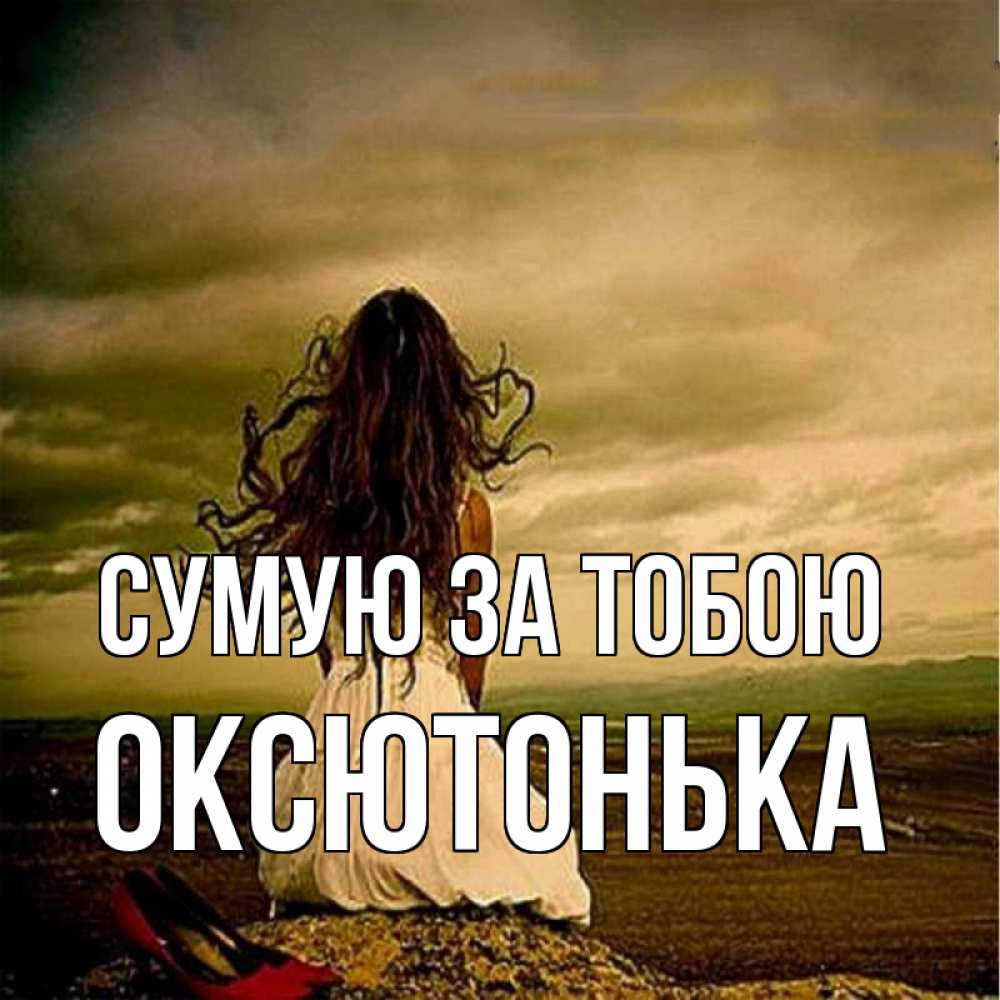 Открытка на каждый день з підписом, Оксютонька Сумую за тобою возвращайся Прикольна листівка з побажанням онлайн скачати безкоштовно 