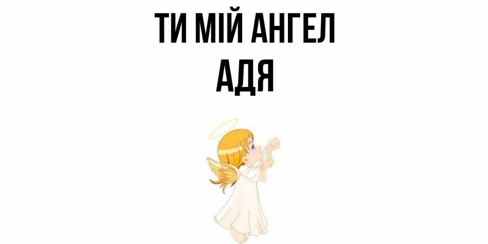 Открытка на каждый день з підписом, Адя Ти мій ангел ангел, девочка Прикольна листівка з побажанням онлайн скачати безкоштовно 