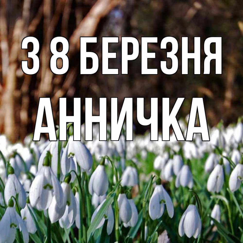Открытка на каждый день з підписом, Анничка З 8 БЕРЕЗНЯ с подснежниками 1 Прикольна листівка з побажанням онлайн скачати безкоштовно 