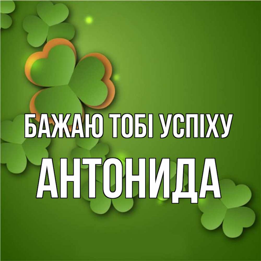 Открытка на каждый день з підписом, Антонида Бажаю тобі успіху много трехлистных листочков клевера Прикольна листівка з побажанням онлайн скачати безкоштовно 