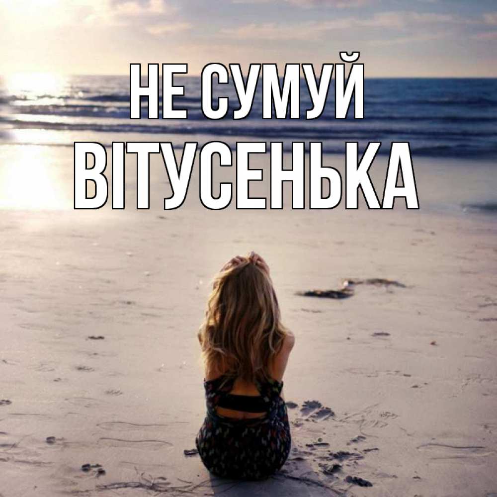 Открытка на каждый день з підписом, Вітусенька Не сумуй песочек Прикольна листівка з побажанням онлайн скачати безкоштовно 
