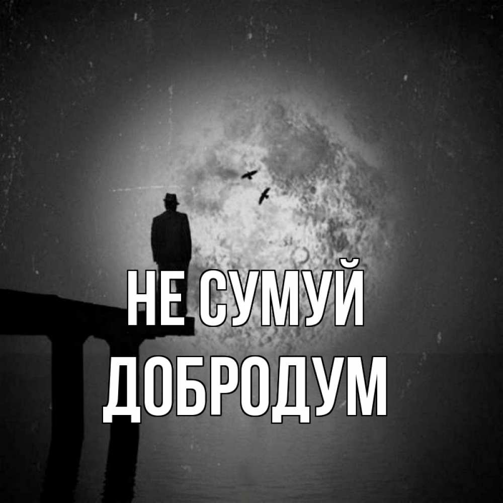 Открытка на каждый день з підписом, Добродум Не сумуй мужчина на мосту Прикольна листівка з побажанням онлайн скачати безкоштовно 