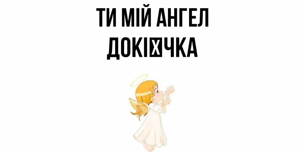 Открытка на каждый день з підписом, Докієчка Ти мій ангел ангел, девочка Прикольна листівка з побажанням онлайн скачати безкоштовно 