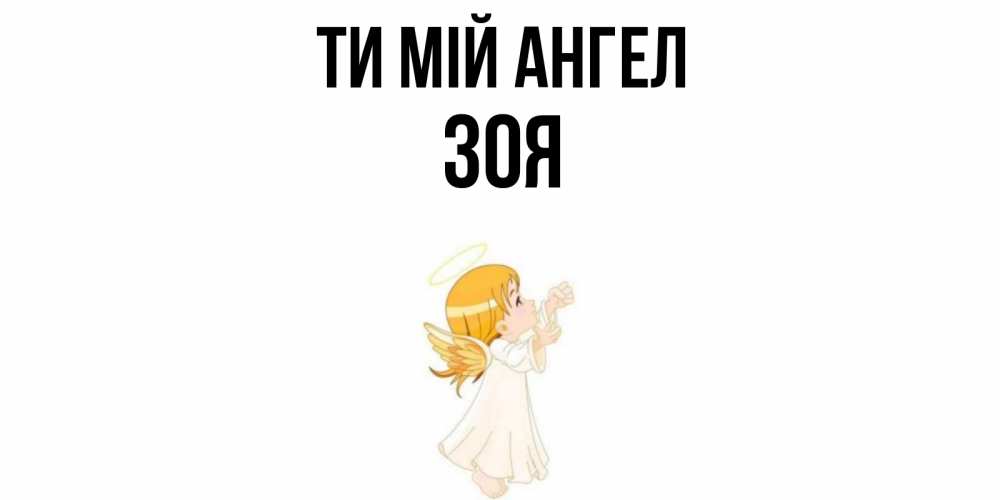 Открытка на каждый день з підписом, Зоя Ти мій ангел ангел, девочка Прикольна листівка з побажанням онлайн скачати безкоштовно 
