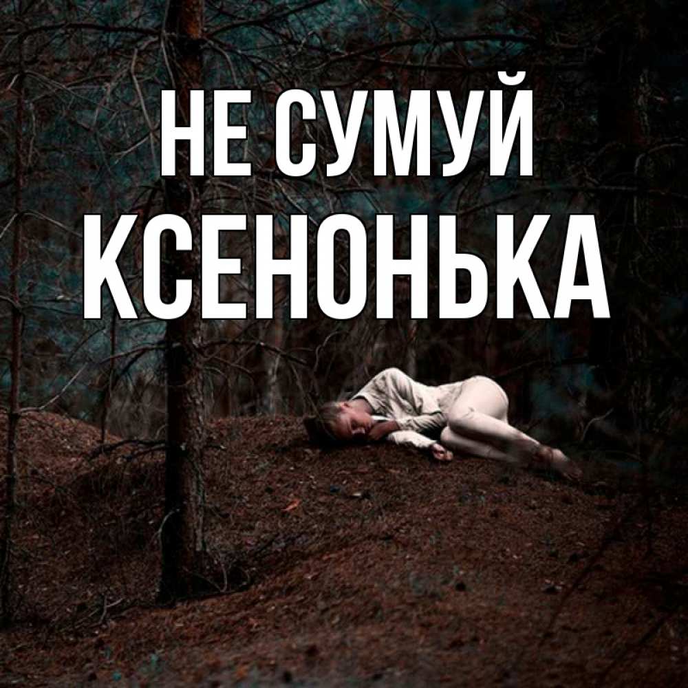 Открытка на каждый день з підписом, Ксенонька Не сумуй лес Прикольна листівка з побажанням онлайн скачати безкоштовно 