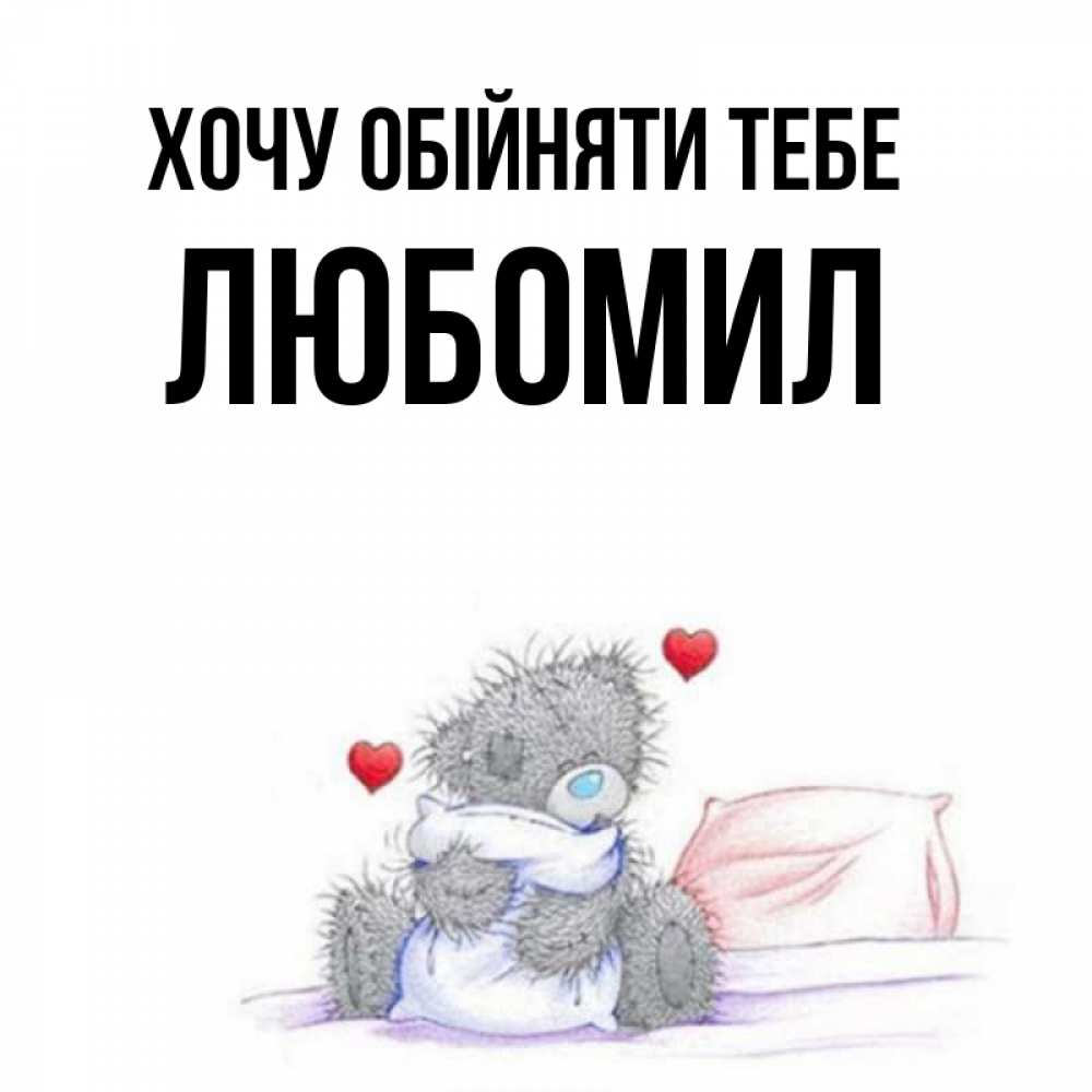 Открытка на каждый день з підписом, Любомил Хочу обійняти тебе сердечки мишка Тедди и кроватка Прикольна листівка з побажанням онлайн скачати безкоштовно 