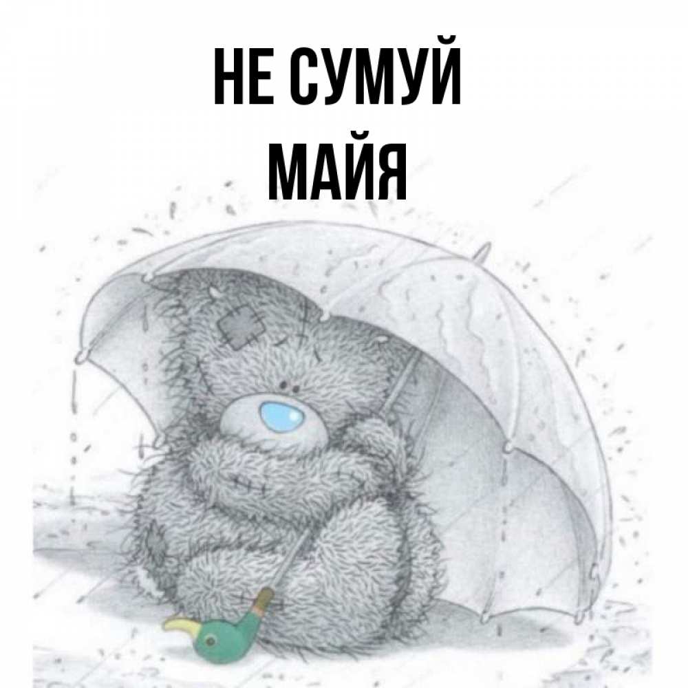 Открытка на каждый день з підписом, Майя Не сумуй спасите мишку Тедди Прикольна листівка з побажанням онлайн скачати безкоштовно 