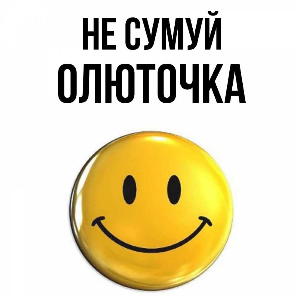 Открытка на каждый день з підписом, Олюточка Не сумуй желаем всем позитива Прикольна листівка з побажанням онлайн скачати безкоштовно 