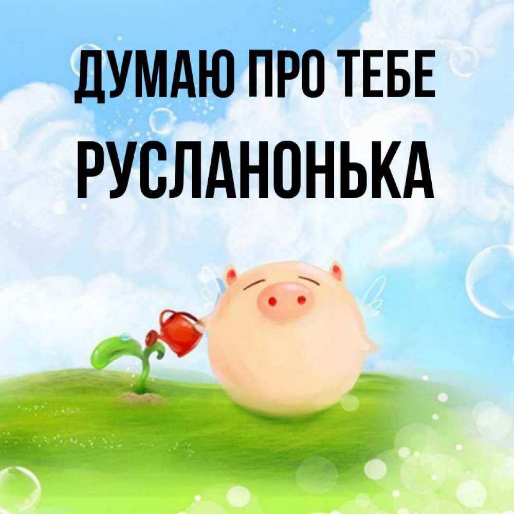 Открытка на каждый день з підписом, Русланонька Думаю про тебе позитивная свинюшка Прикольна листівка з побажанням онлайн скачати безкоштовно 