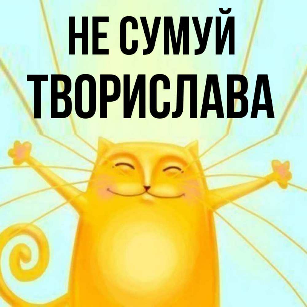 Открытка на каждый день з підписом, Творислава Не сумуй обнимашки усатые Прикольна листівка з побажанням онлайн скачати безкоштовно 