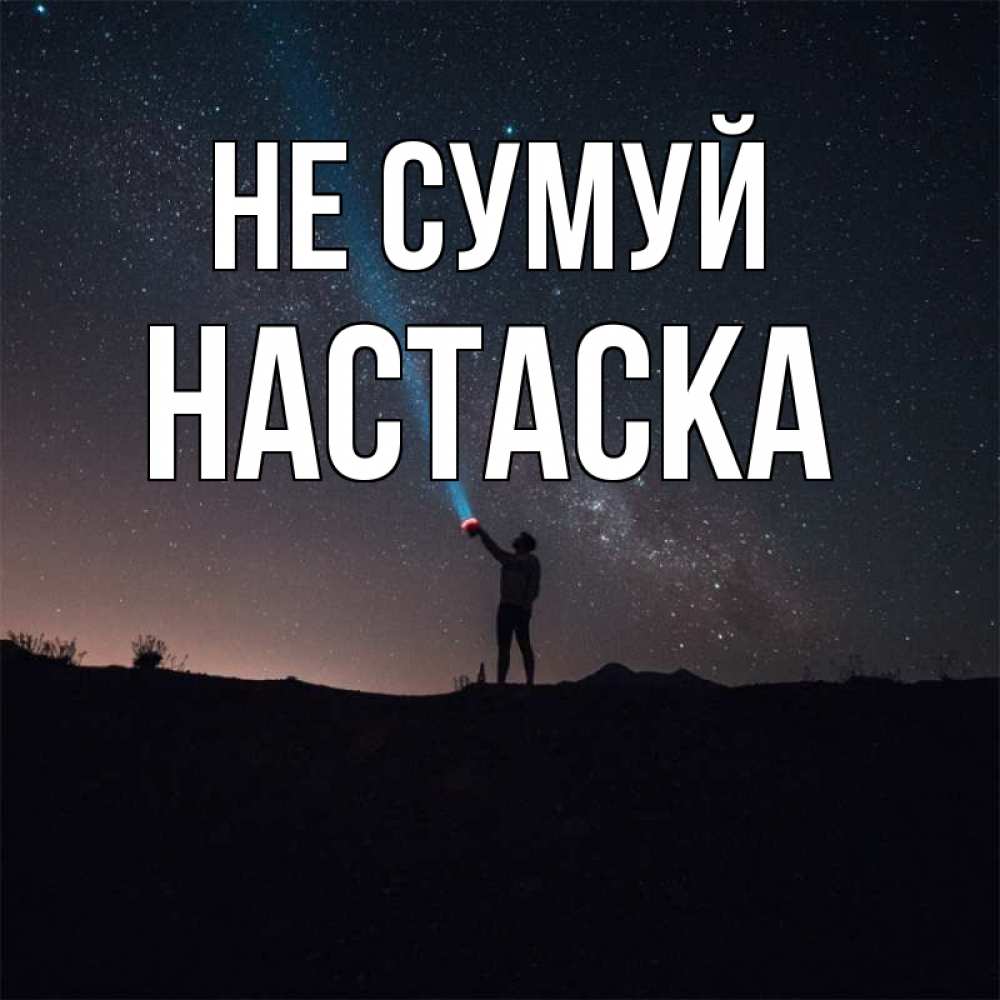 Открытка на каждый день з підписом, Настаска Не сумуй луч света и млечный путь Прикольна листівка з побажанням онлайн скачати безкоштовно 
