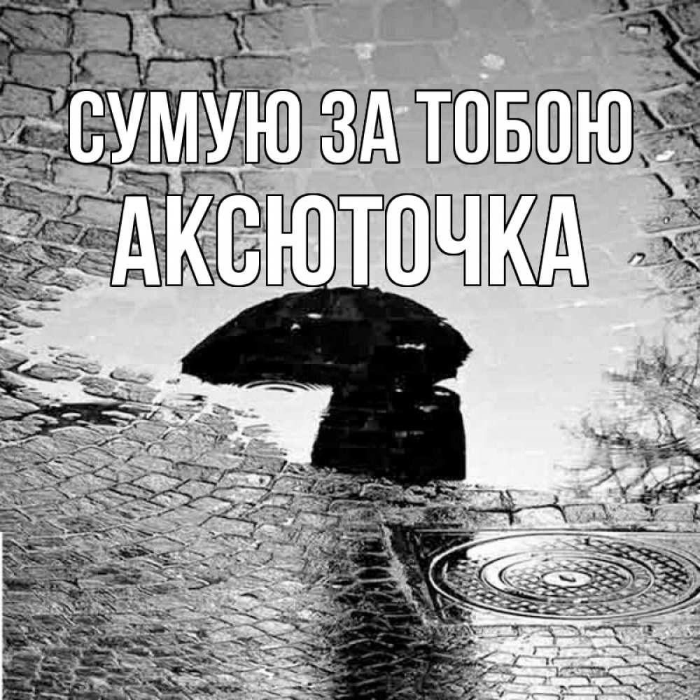 Открытка на каждый день з підписом, Аксюточка Сумую за тобою зонт люк Прикольна листівка з побажанням онлайн скачати безкоштовно 