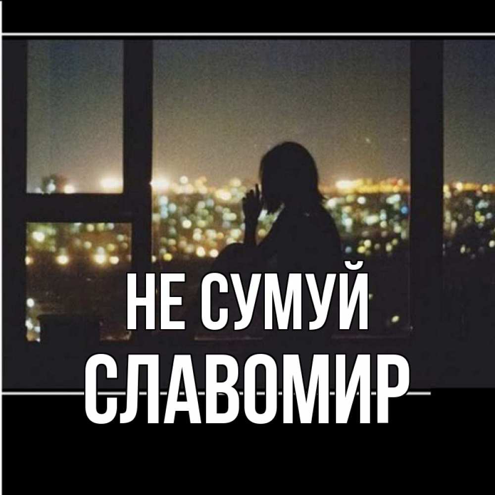 Открытка на каждый день з підписом, Славомир Не сумуй смотрит на ночной город Прикольна листівка з побажанням онлайн скачати безкоштовно 