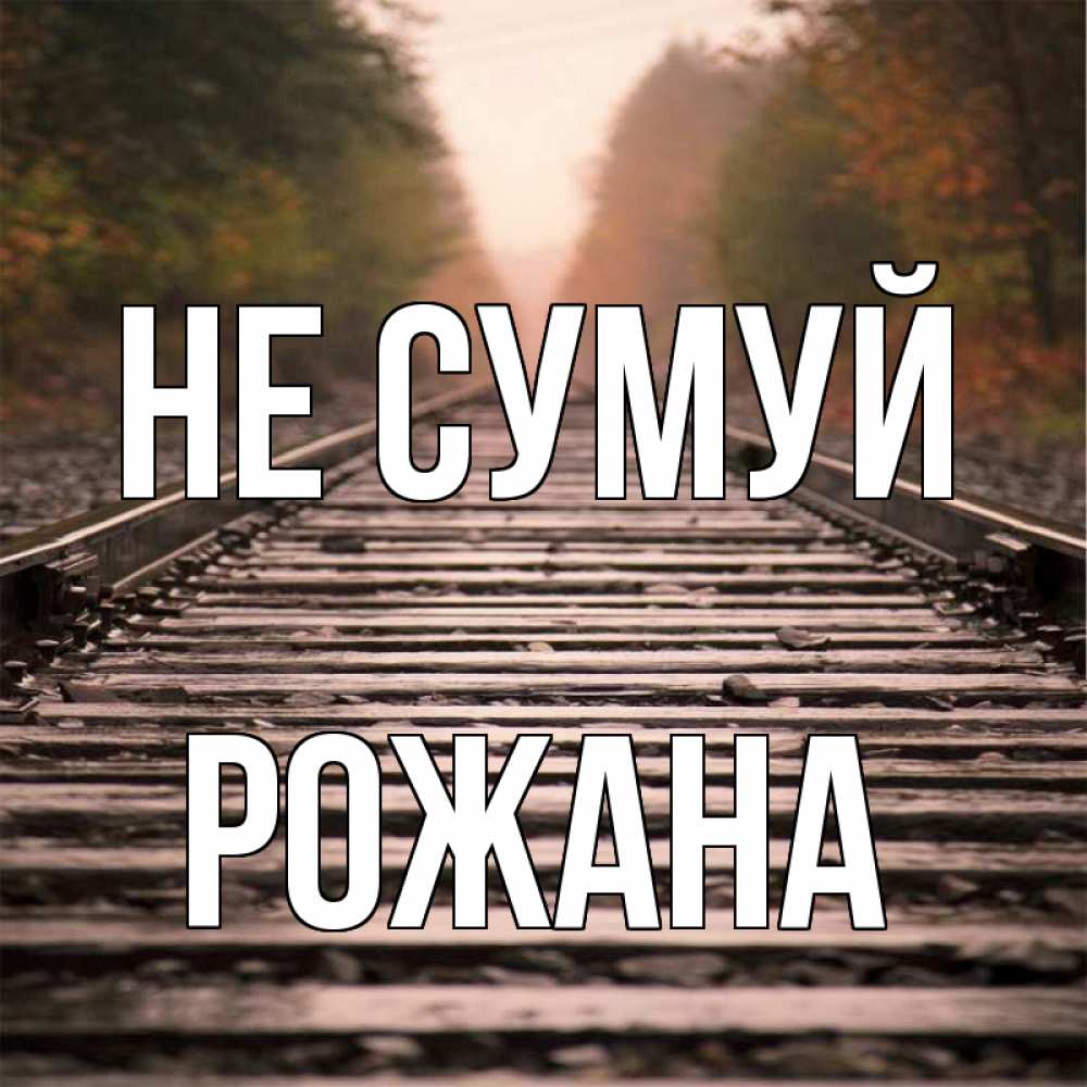 Открытка на каждый день з підписом, Рожана Не сумуй лес и железная дорога Прикольна листівка з побажанням онлайн скачати безкоштовно 