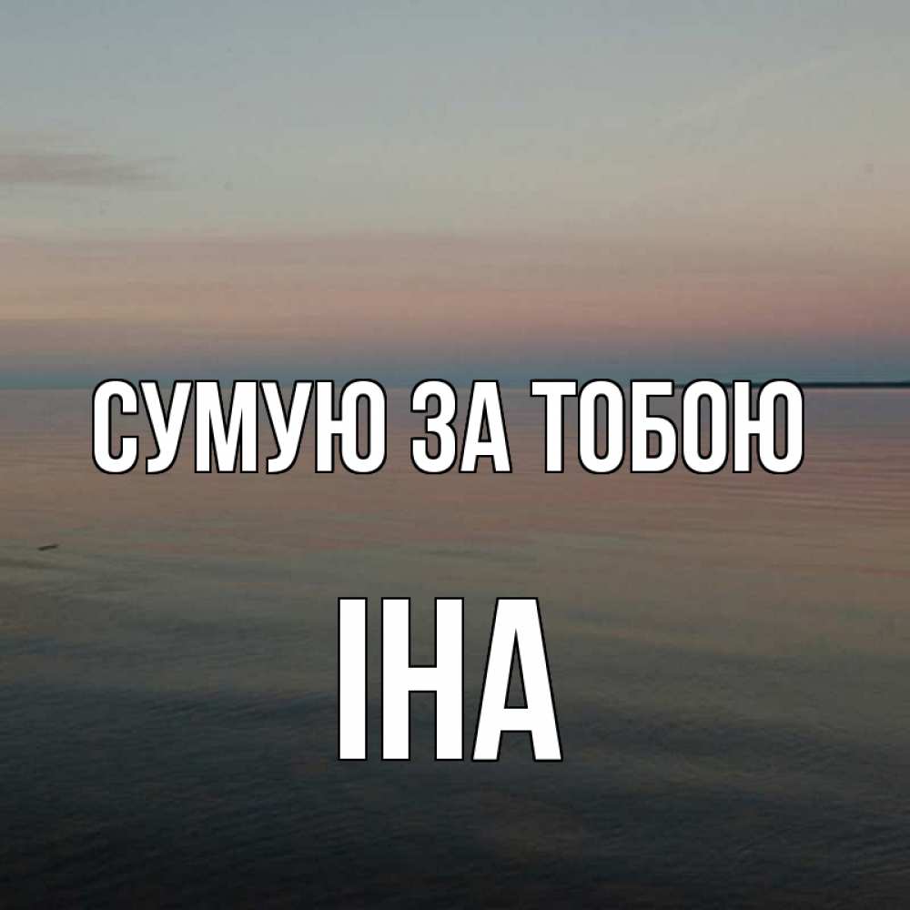 Открытка на каждый день з підписом, Іна Сумую за тобою пусто Прикольна листівка з побажанням онлайн скачати безкоштовно 
