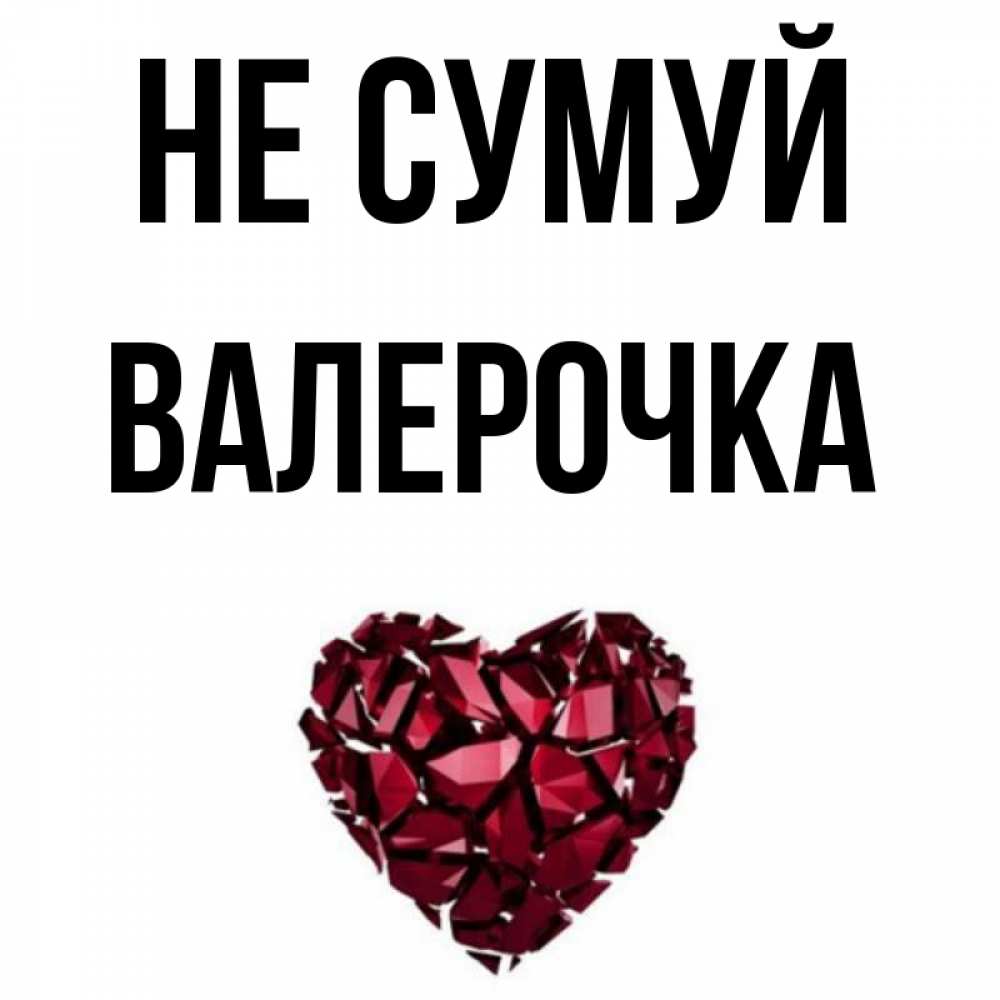 Открытка на каждый день з підписом, Валерочка Не сумуй рубиновое сердечко Прикольна листівка з побажанням онлайн скачати безкоштовно 