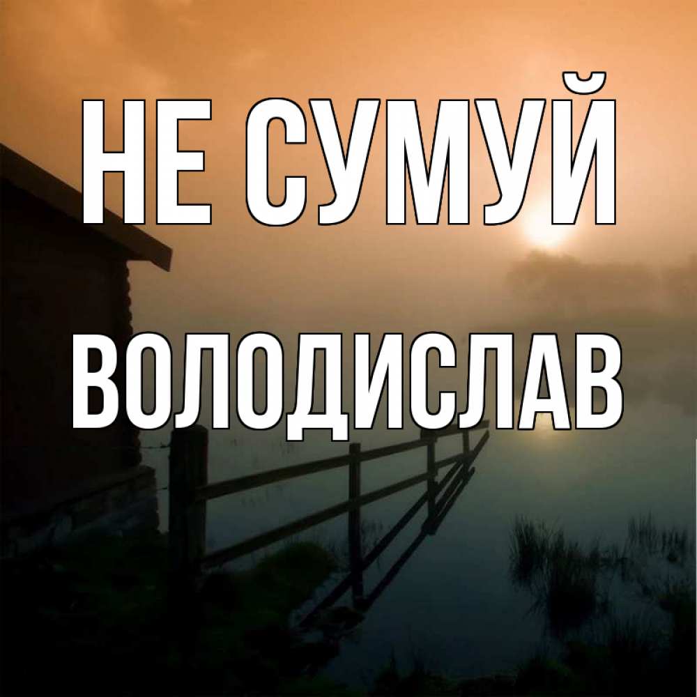 Открытка на каждый день з підписом, Володислав Не сумуй дом у озера Прикольна листівка з побажанням онлайн скачати безкоштовно 
