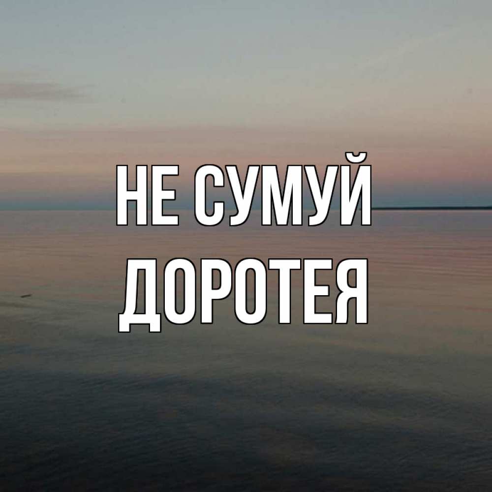 Открытка на каждый день з підписом, Доротея Не сумуй водная гладь Прикольна листівка з побажанням онлайн скачати безкоштовно 