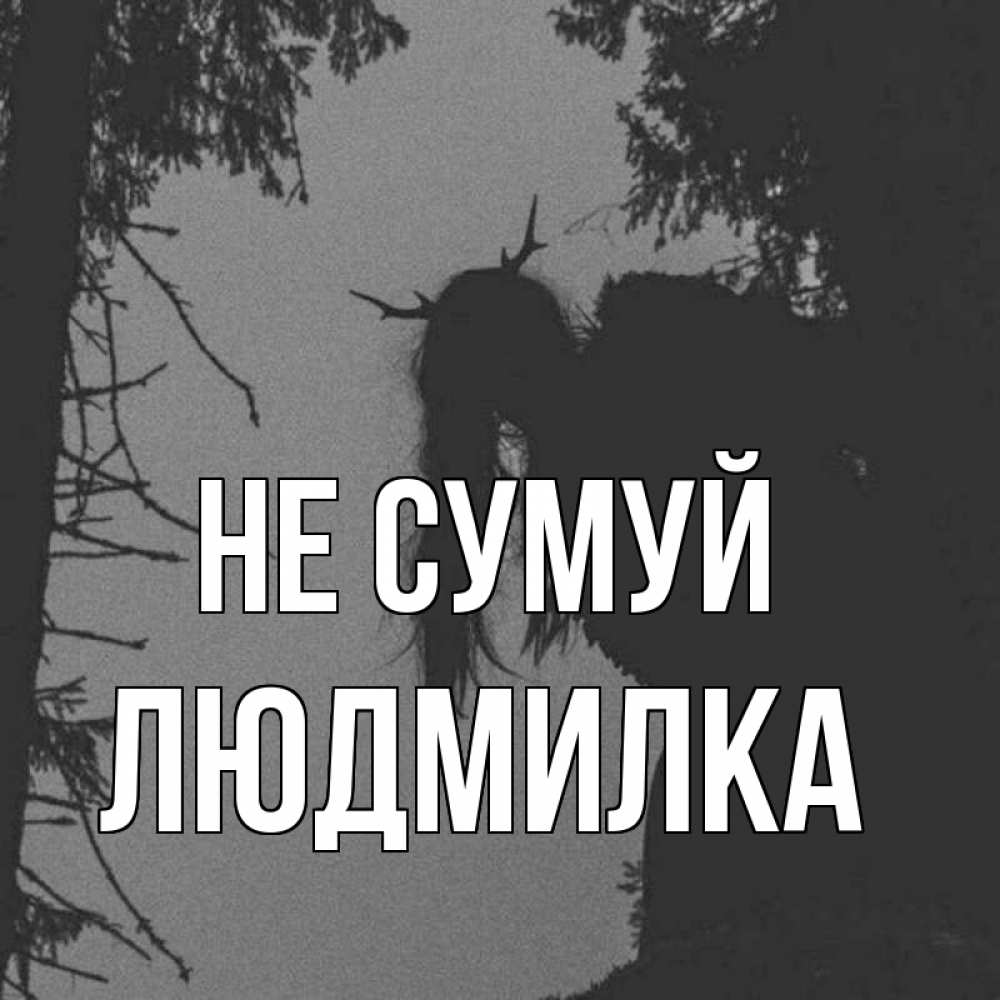 Открытка на каждый день з підписом, Людмилка Не сумуй чудище лесное Прикольна листівка з побажанням онлайн скачати безкоштовно 