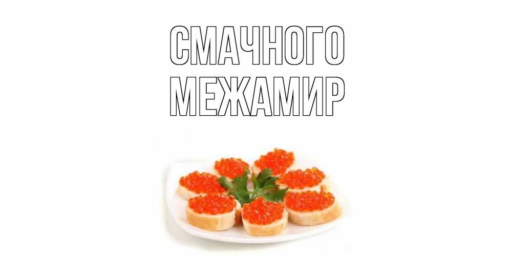 Открытка на каждый день з підписом, Межамир Смачного бутерброд,красная икра Прикольна листівка з побажанням онлайн скачати безкоштовно 