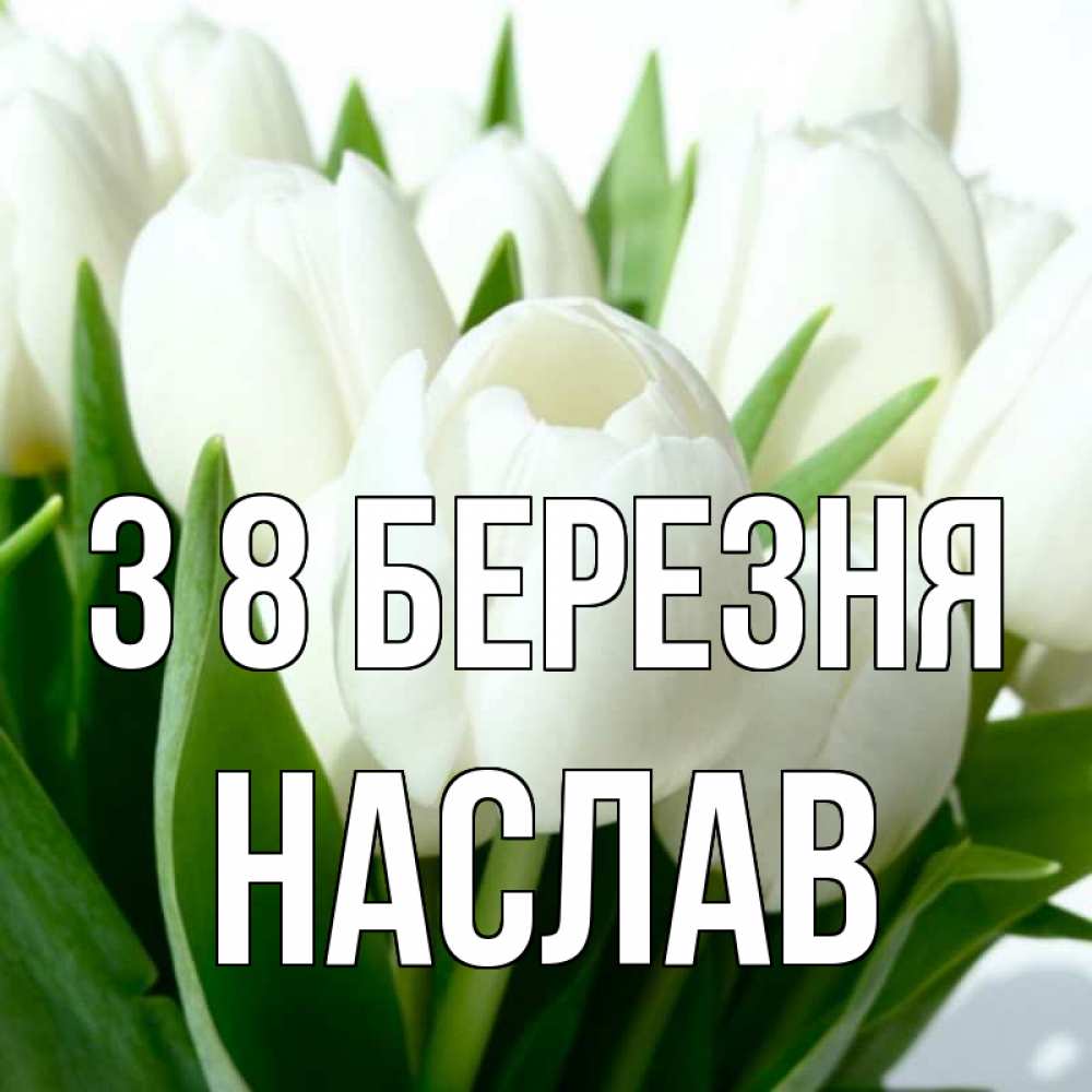 Открытка на каждый день з підписом, Наслав З 8 БЕРЕЗНЯ цветы Прикольна листівка з побажанням онлайн скачати безкоштовно 