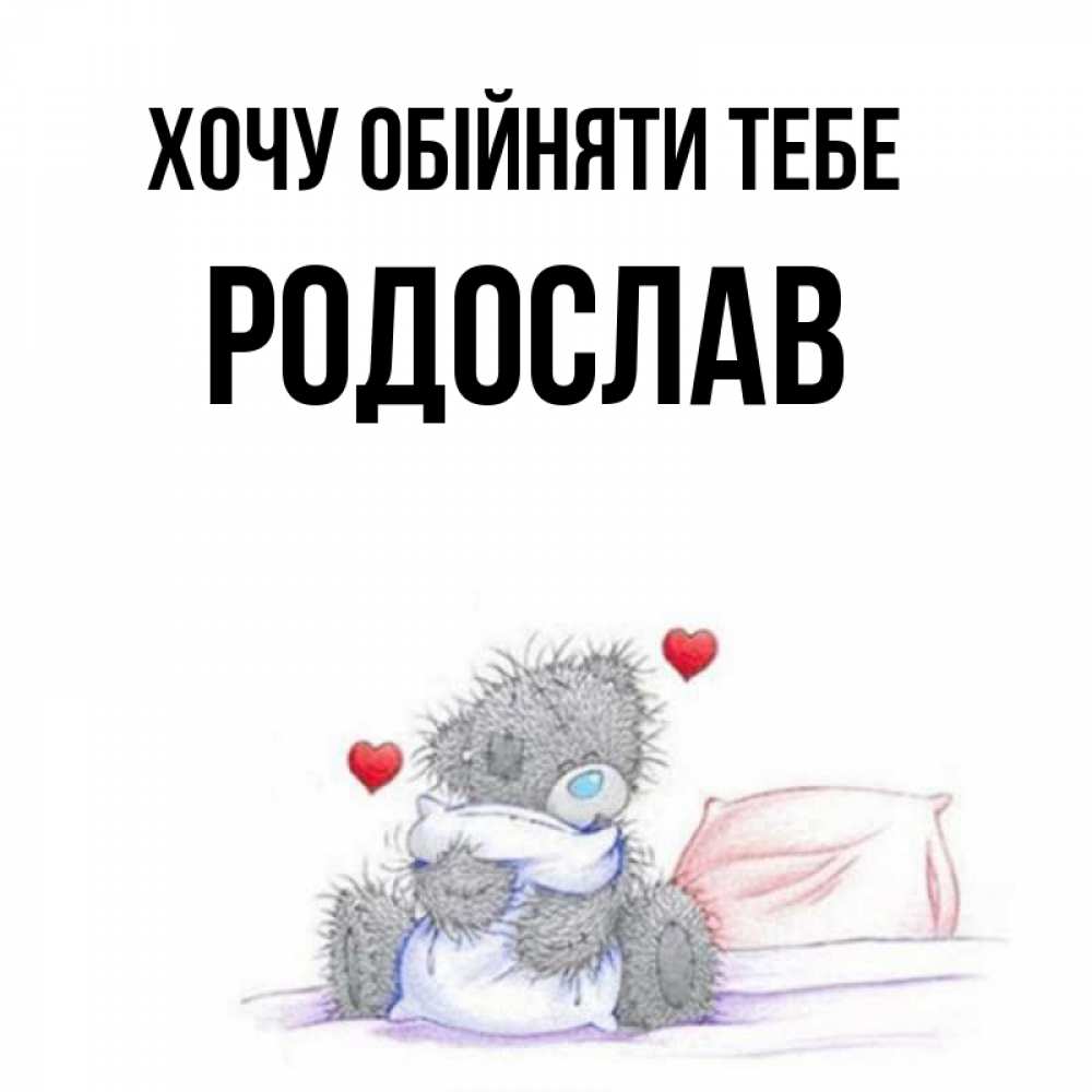 Открытка на каждый день з підписом, Родослав Хочу обійняти тебе сердечки мишка Тедди и кроватка Прикольна листівка з побажанням онлайн скачати безкоштовно 