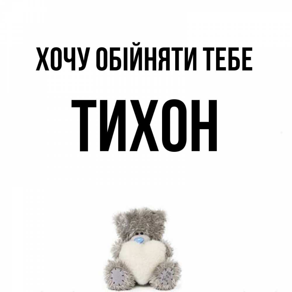 Открытка на каждый день з підписом, Тихон Хочу обійняти тебе медвежонок с сердечком белого цвета Прикольна листівка з побажанням онлайн скачати безкоштовно 