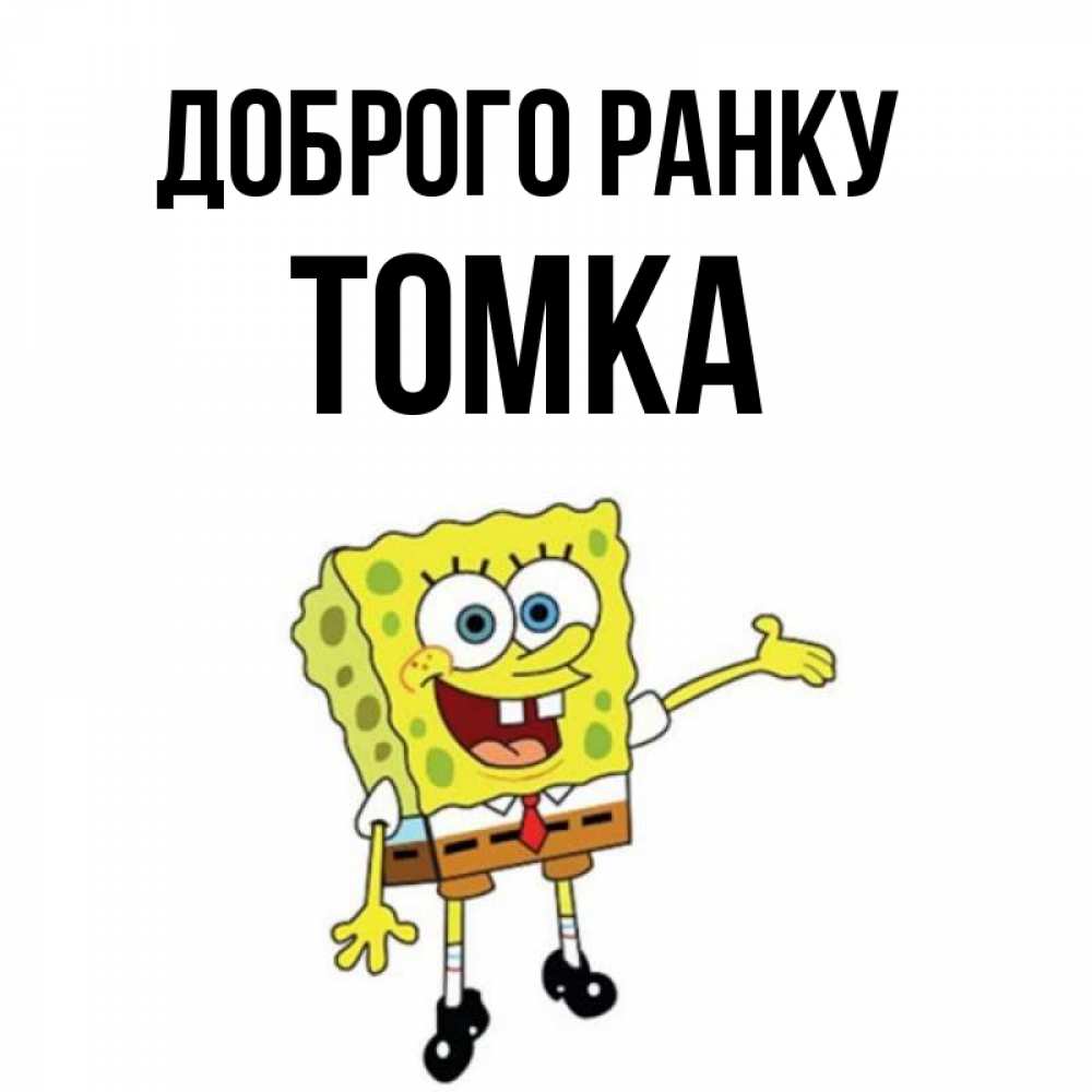 Открытка на каждый день з підписом, Томка Доброго ранку губка боб улыбается Прикольна листівка з побажанням онлайн скачати безкоштовно 