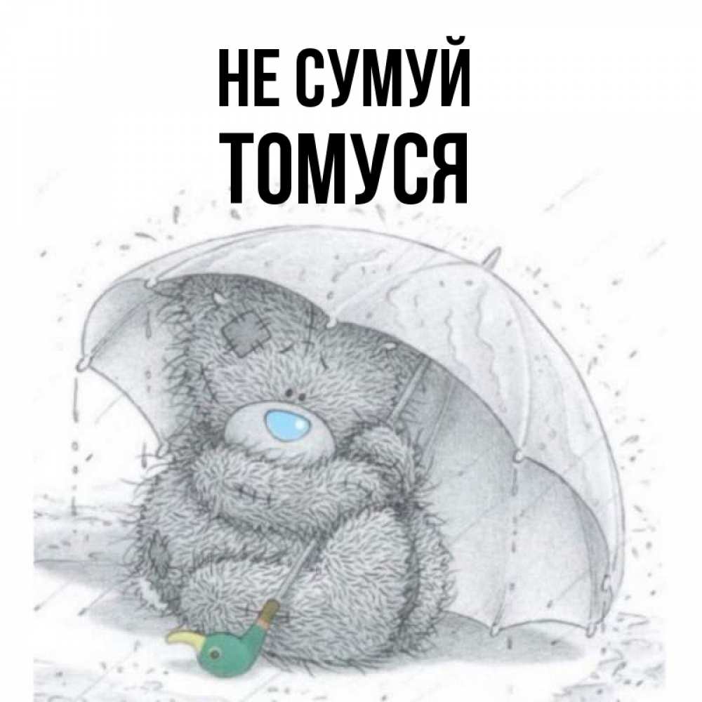 Открытка на каждый день з підписом, Томуся Не сумуй спасите мишку Тедди Прикольна листівка з побажанням онлайн скачати безкоштовно 