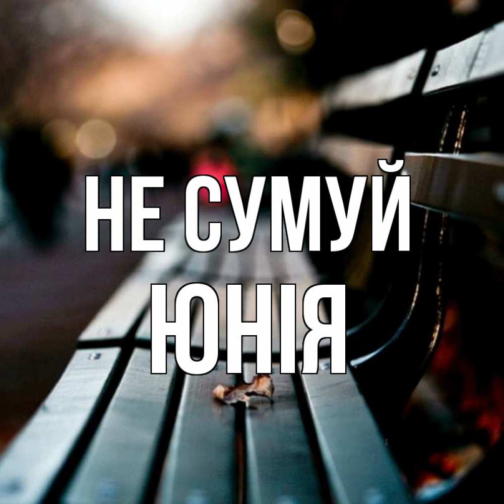 Открытка на каждый день з підписом, Юнія Не сумуй размытый фон Прикольна листівка з побажанням онлайн скачати безкоштовно 