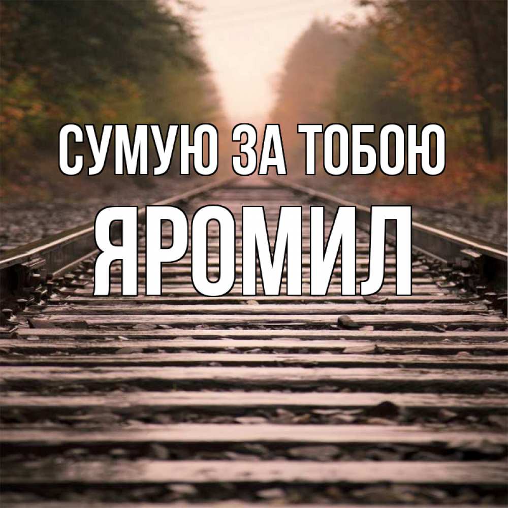 Открытка на каждый день з підписом, Яромил Сумую за тобою приезжай Прикольна листівка з побажанням онлайн скачати безкоштовно 