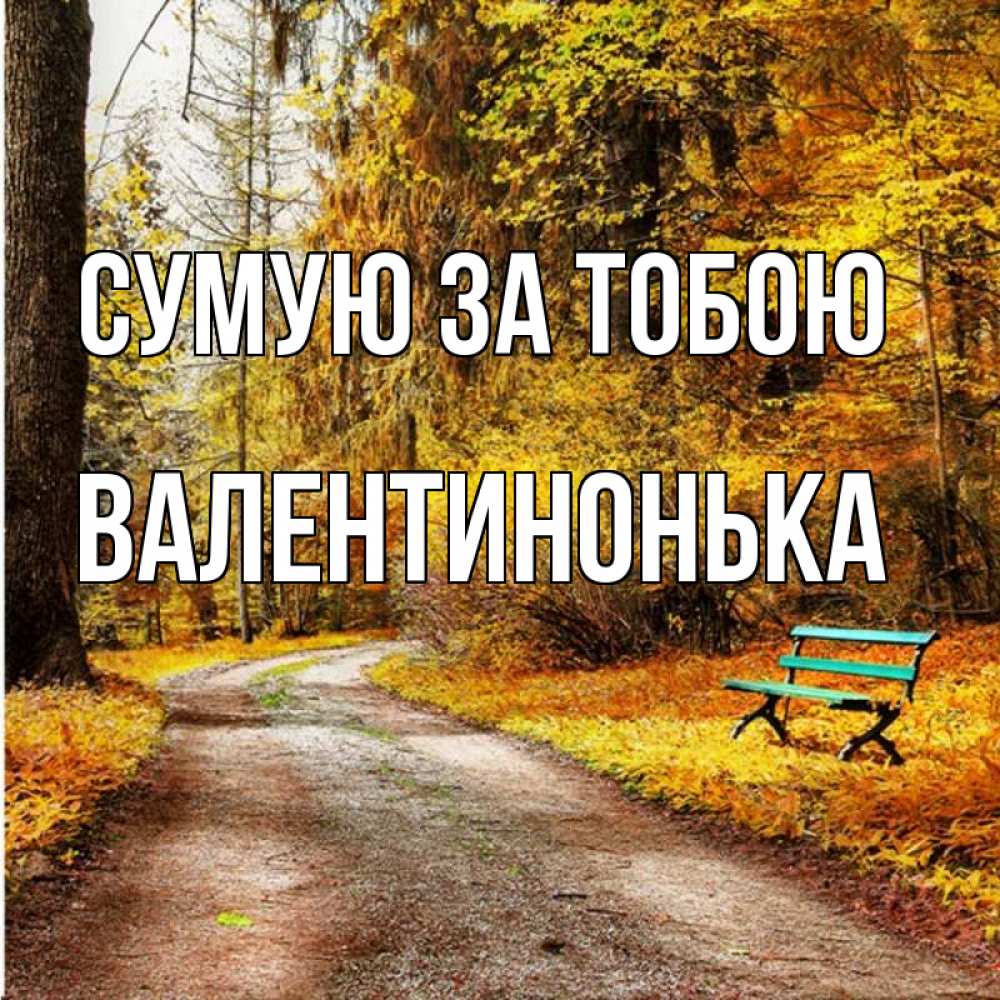 Открытка на каждый день з підписом, Валентинонька Сумую за тобою зеленая лавочка и осенний лес Прикольна листівка з побажанням онлайн скачати безкоштовно 