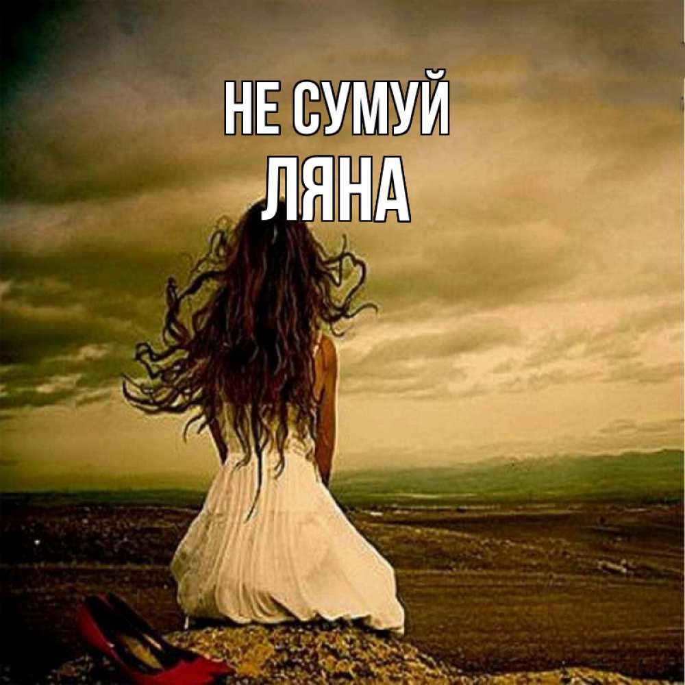 Открытка на каждый день з підписом, Ляна Не сумуй белое платье и длинные волосы Прикольна листівка з побажанням онлайн скачати безкоштовно 