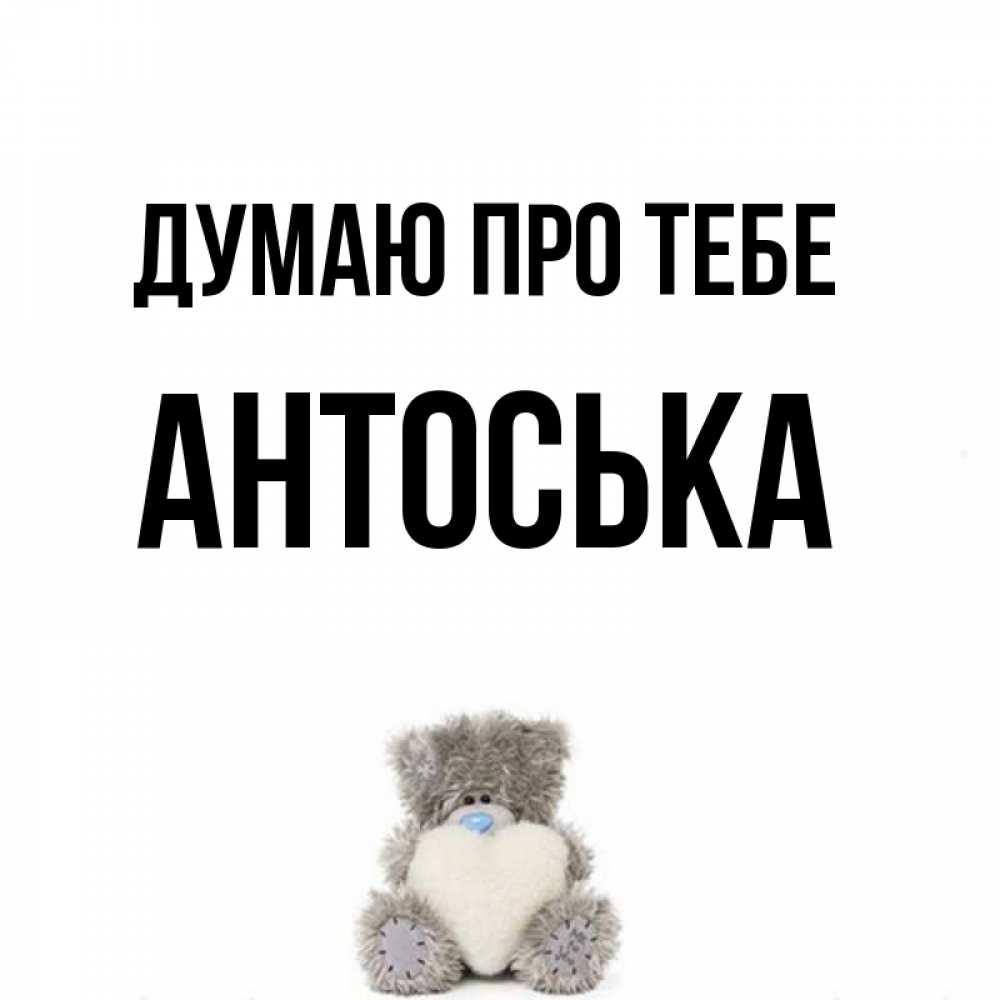 Открытка на каждый день з підписом, Антоська Думаю про тебе тедди с сердечком для любимой Прикольна листівка з побажанням онлайн скачати безкоштовно 