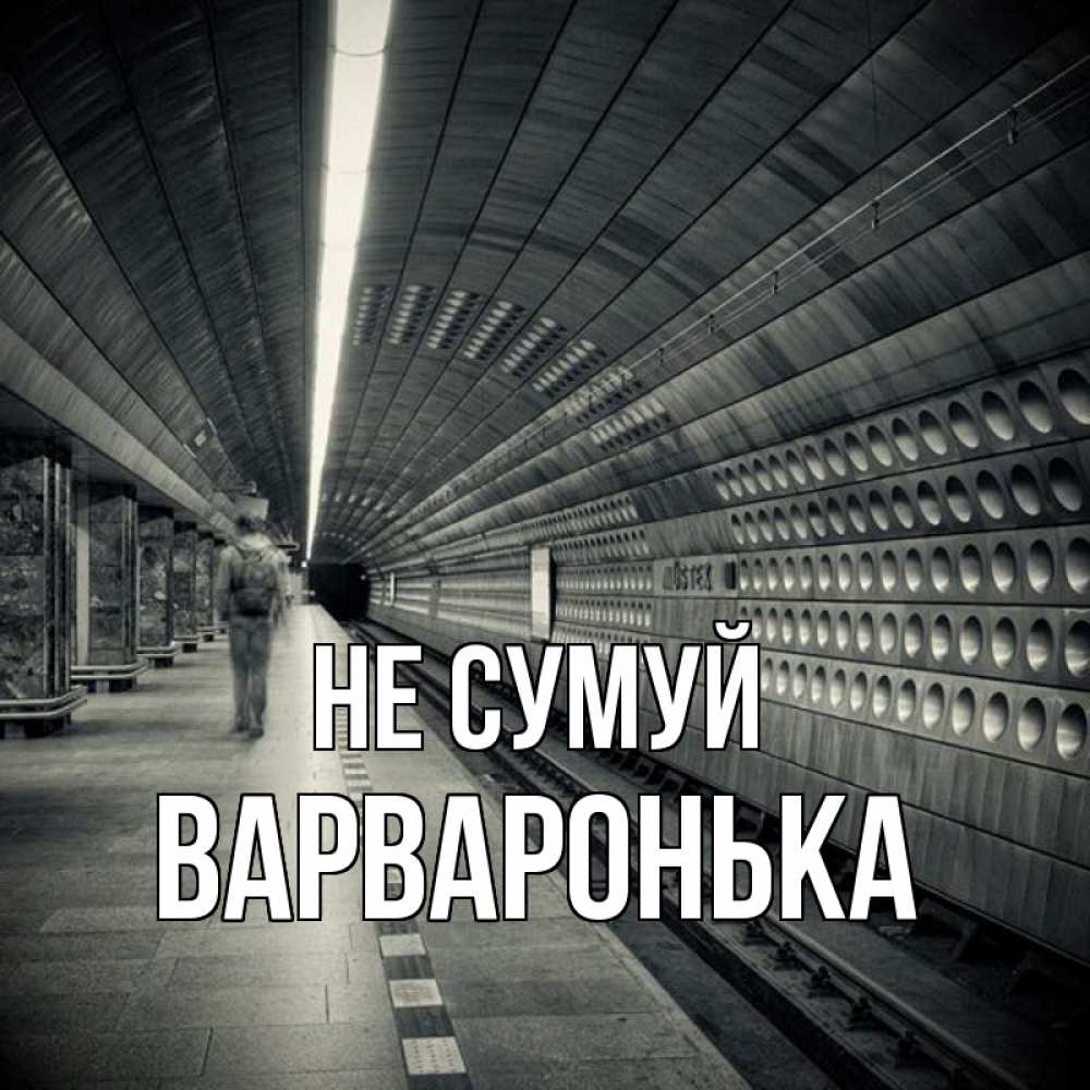 Открытка на каждый день з підписом, Варваронька Не сумуй пустая станция метро Прикольна листівка з побажанням онлайн скачати безкоштовно 
