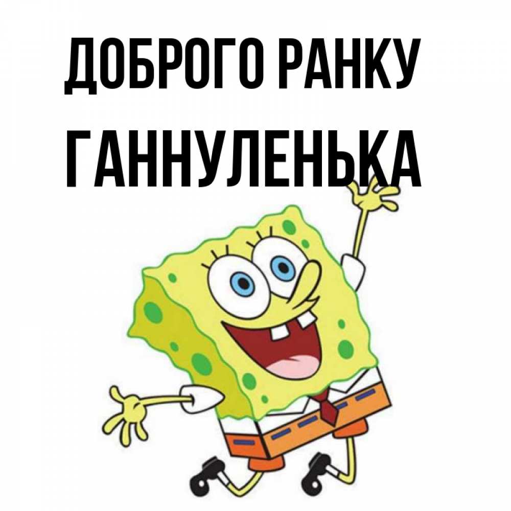 Открытка на каждый день з підписом, Ганнуленька Доброго ранку улыбающийся спанч Боб Прикольна листівка з побажанням онлайн скачати безкоштовно 