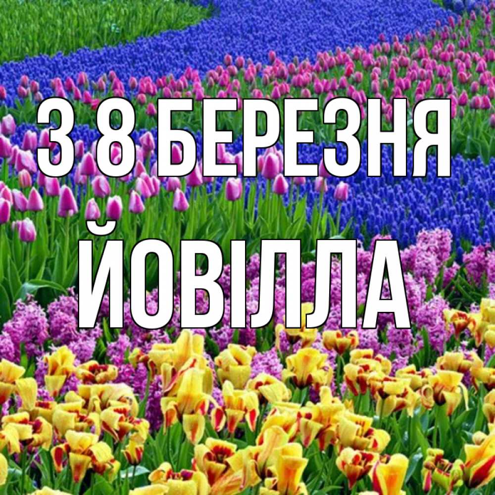 Открытка на каждый день з підписом, Йовілла З 8 БЕРЕЗНЯ цветы Прикольна листівка з побажанням онлайн скачати безкоштовно 