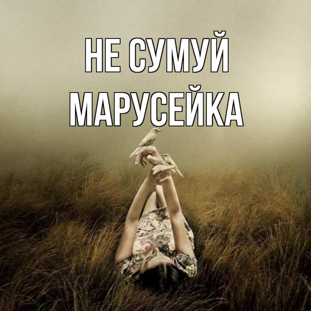 Открытка на каждый день з підписом, Марусейка Не сумуй поле и туман Прикольна листівка з побажанням онлайн скачати безкоштовно 