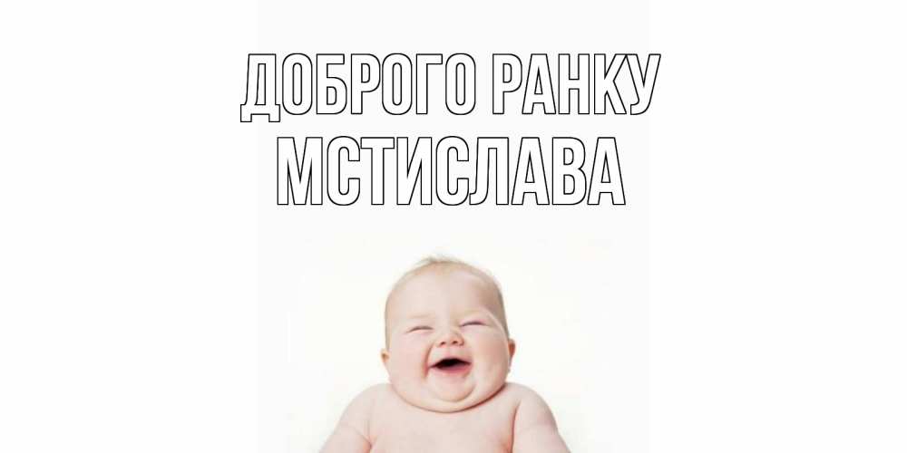 Открытка на каждый день з підписом, Мстислава Доброго ранку малыш с улыбкой Прикольна листівка з побажанням онлайн скачати безкоштовно 