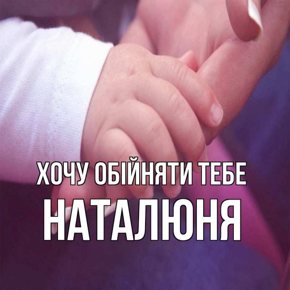 Открытка на каждый день з підписом, Наталюня Хочу обійняти тебе мама с ребенком Прикольна листівка з побажанням онлайн скачати безкоштовно 