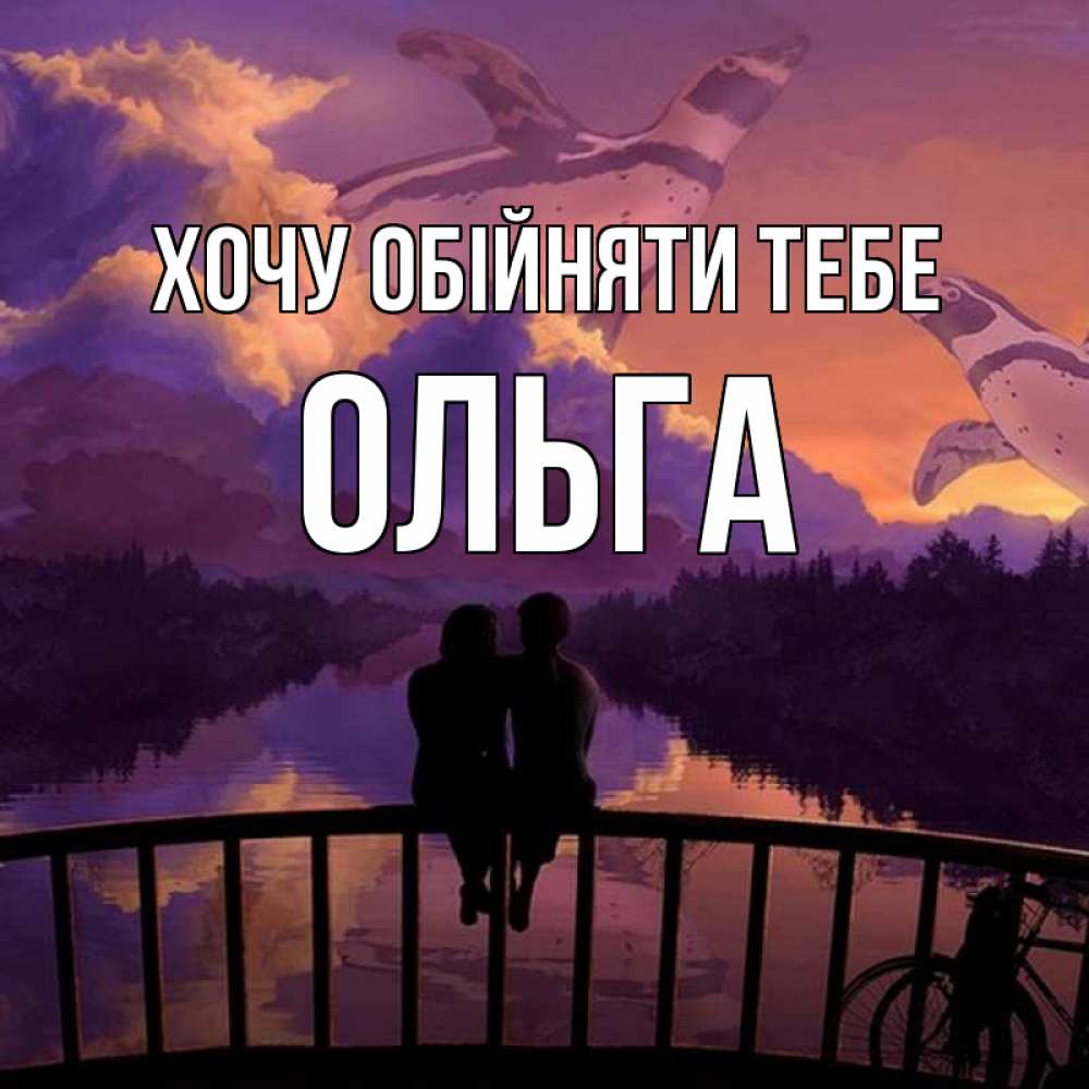 Открытка на каждый день з підписом, Ольга Хочу обійняти тебе парочка сидит на мосте или на набережной Прикольна листівка з побажанням онлайн скачати безкоштовно 