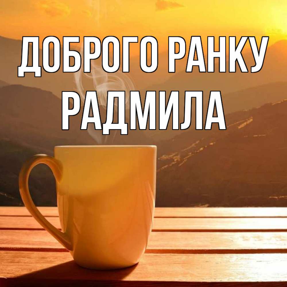 Открытка на каждый день з підписом, Радмила Доброго ранку кофе в горах Прикольна листівка з побажанням онлайн скачати безкоштовно 