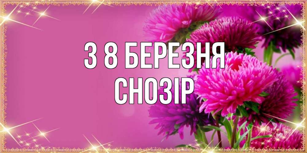 Открытка на каждый день з підписом, Снозір З 8 БЕРЕЗНЯ садовые цветы на 8 марта Прикольна листівка з побажанням онлайн скачати безкоштовно 