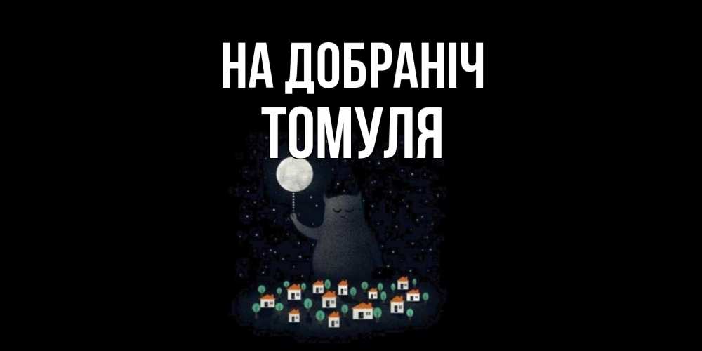 Открытка на каждый день з підписом, Томуля На добраніч кот,луна, ночь, звезды Прикольна листівка з побажанням онлайн скачати безкоштовно 